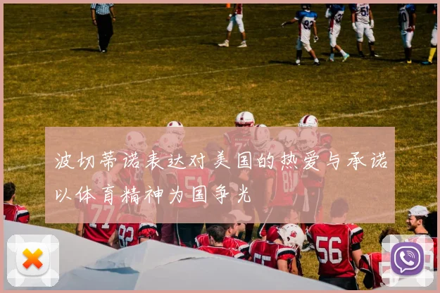 波切蒂诺表达对美国的热爱与承诺以体育精神为国争光