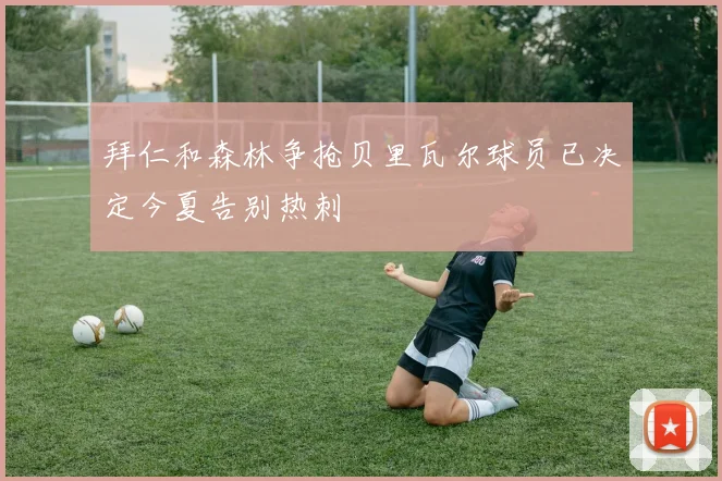 拜仁和森林争抢贝里瓦尔球员已决定今夏告别热刺