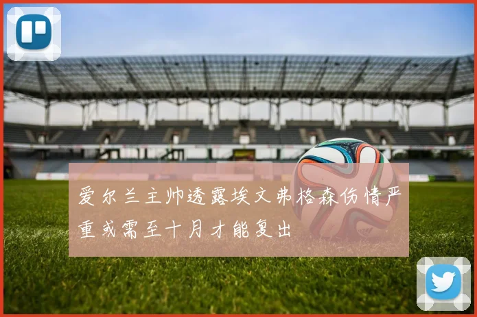 爱尔兰主帅透露埃文弗格森伤情严重或需至十月才能复出