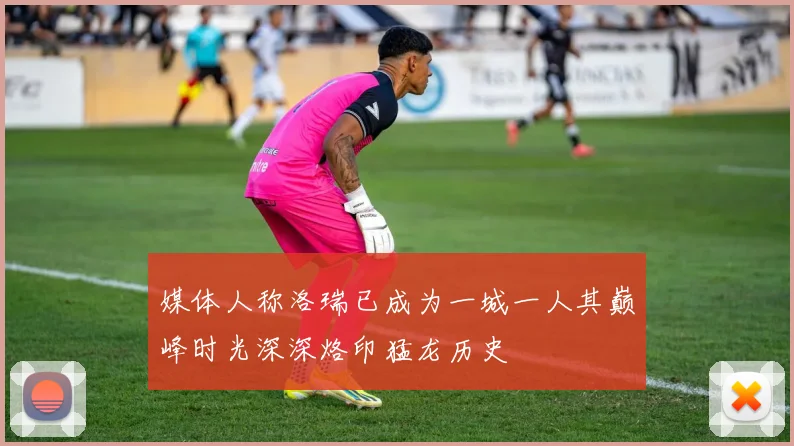 媒体人称洛瑞已成为一城一人其巅峰时光深深烙印猛龙历史