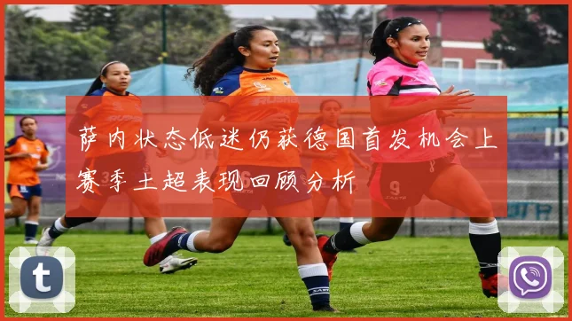 萨内状态低迷仍获德国首发机会上赛季土超表现回顾分析