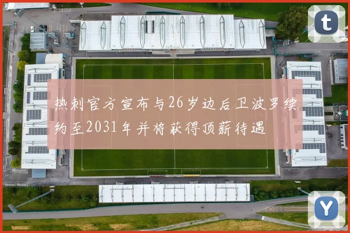 热刺官方宣布与26岁边后卫波罗续约至2031年并将获得顶薪待遇