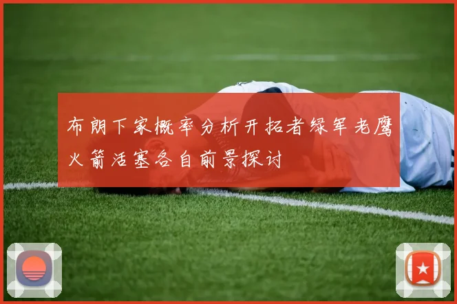 布朗下家概率分析开拓者绿军老鹰火箭活塞各自前景探讨