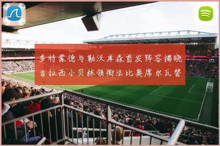 多特蒙德与勒沃库森首发阵容揭晓吉拉西小贝林领衔法比奥席尔瓦替补出战