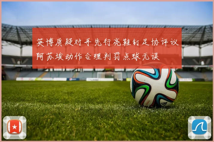 英博质疑对手先行亮鞋钉足协评议阿苏埃动作合理判罚点球无误