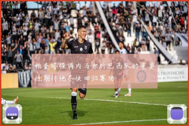 帕奎塔强调内马尔对巴西队的重要性期待他尽快回归赛场
