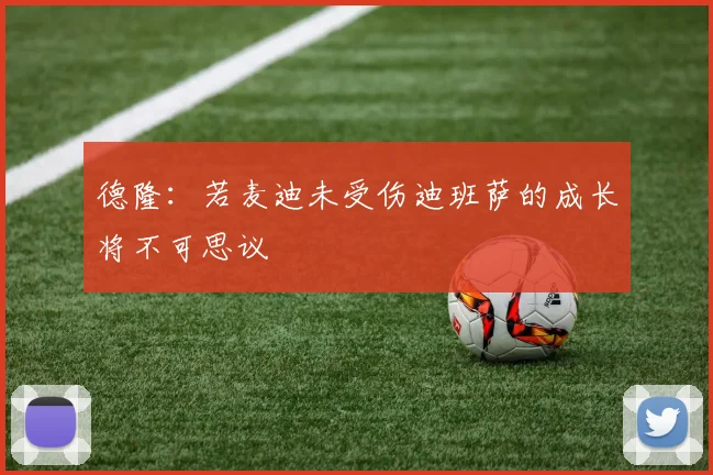 德隆：若麦迪未受伤迪班萨的成长将不可思议