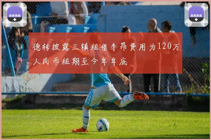 德转披露三镇租借李昂费用为120万人民币租期至今年年底